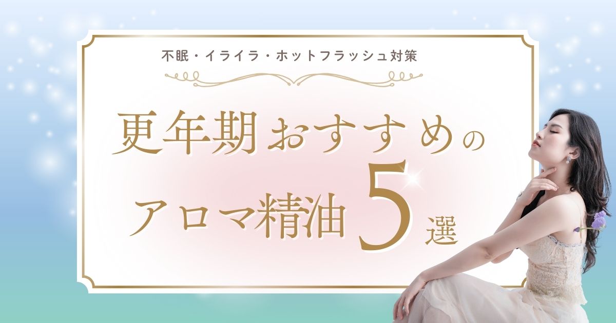 更年期におすすめのアロマ精油5選｜不眠・イライラ・ホットフラッシュ対策