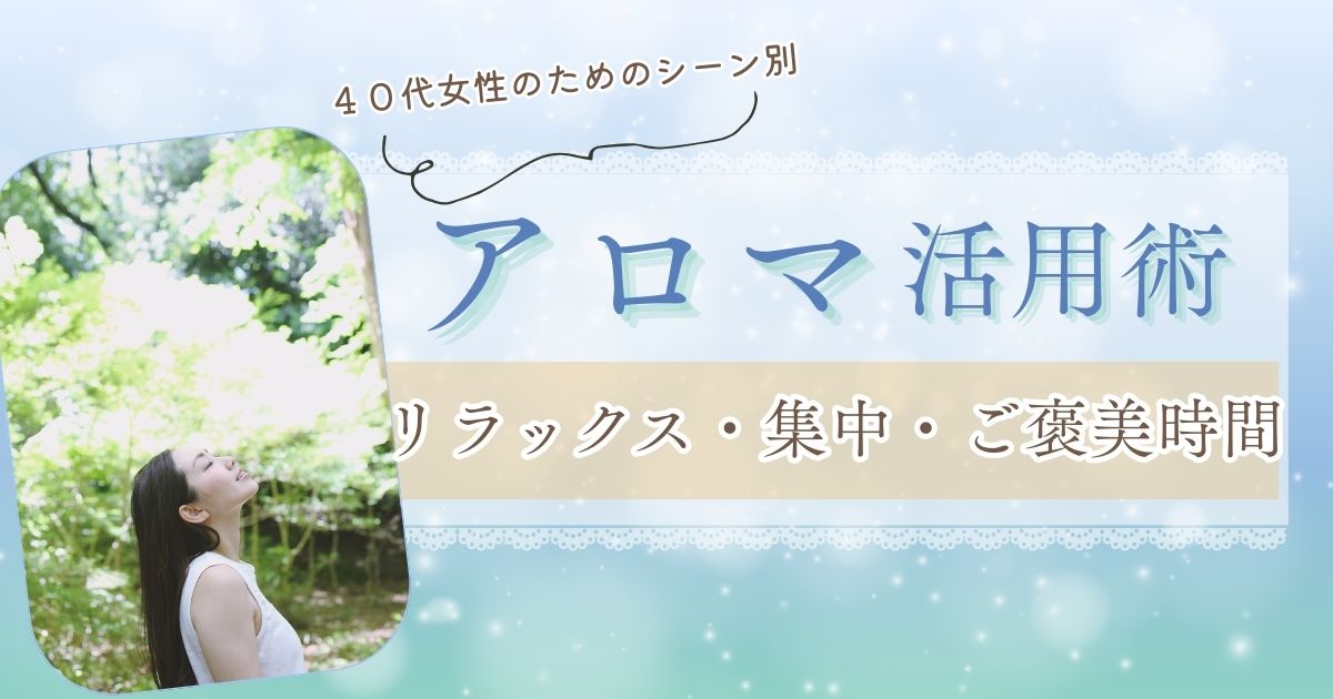 40代女性のためのシーン別アロマオイル活用術｜リラックス・集中・ご褒美時間