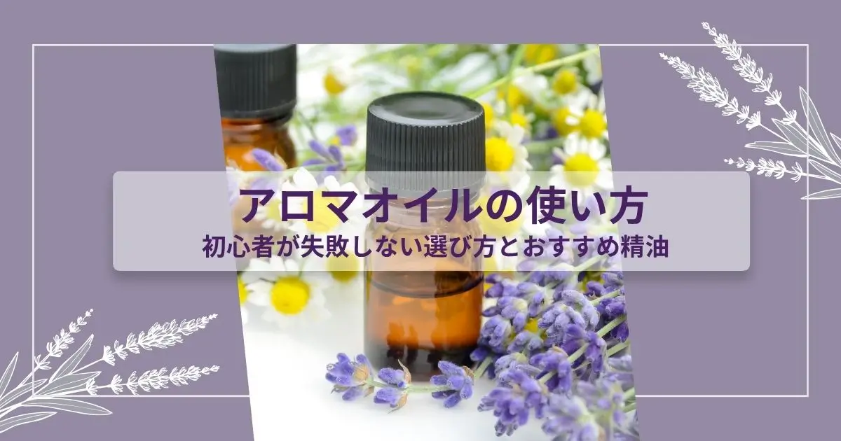 アロマオイルの使い方|初心者が失敗しない選び方とおすすめ精油