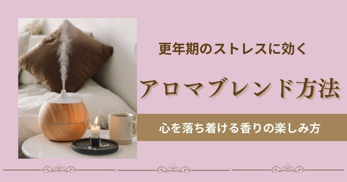 更年期とストレスに効くアロマブレンド方法｜40代女性の心を整える活用術