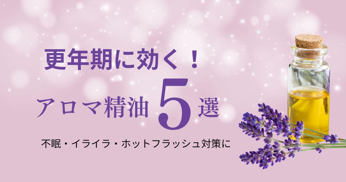 更年期におすすめのアロマ精油5選｜不眠・イライラ・ホットフラッシュ対策