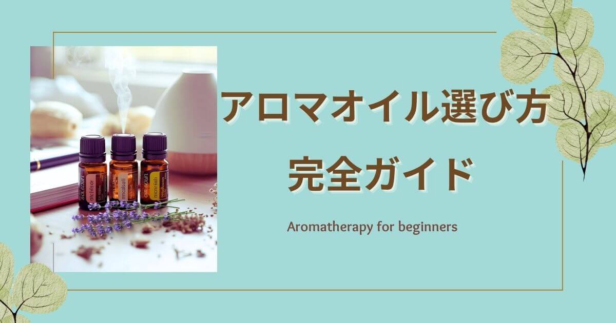 初心者必見！アロマオイル選び方完全ガイド｜40代からのおすすめ精油と活用法