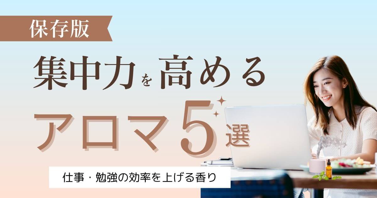 集中力を高めるアロマ5選｜勉強・仕事の効率を上げる香りと活用タイミング