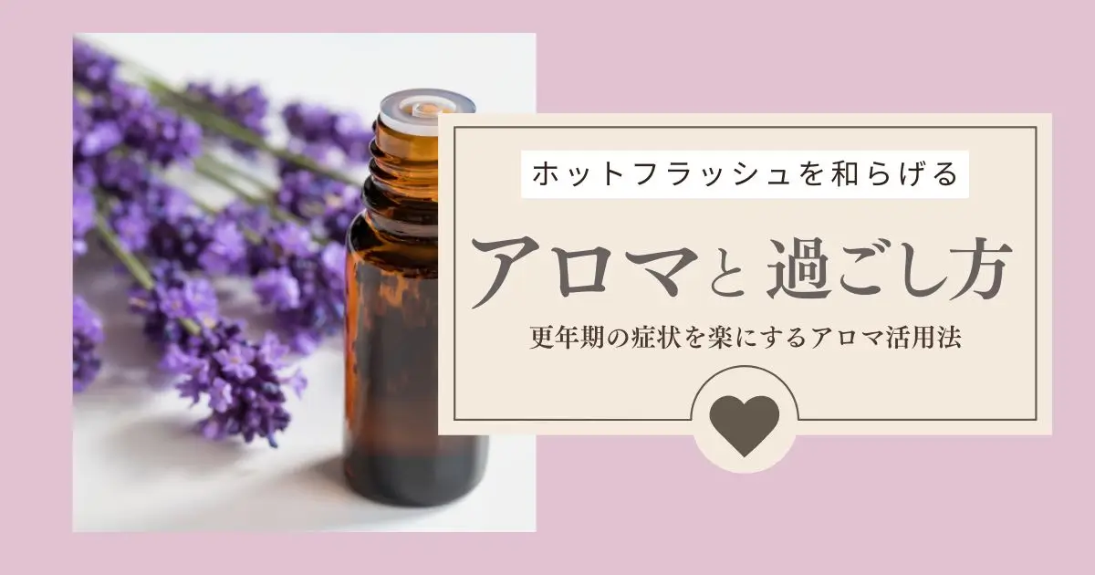 ホットフラッシュを和らげる香りと過ごし方｜更年期の症状を楽にするアロマ活用法