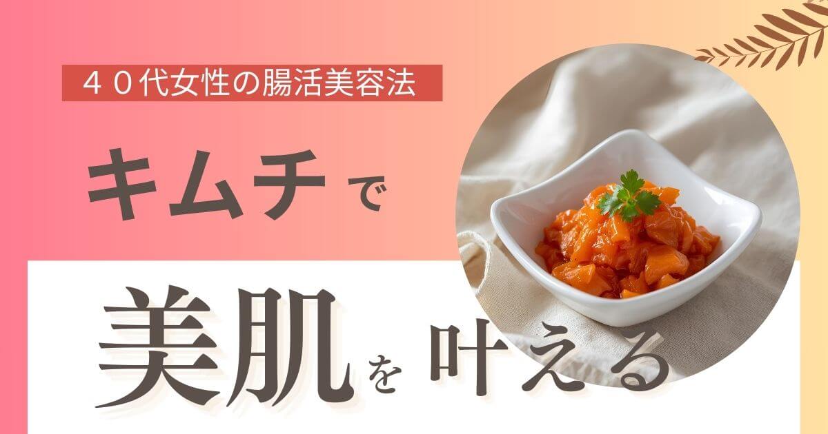 キムチで美肌を叶える！40代女性の腸活美容法