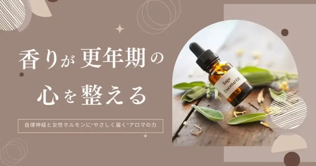 更年期にアロマが効く理由｜香りが自律神経と女性ホルモンに働きかけるメカニズムとおすすめ精油5選