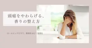 アロマ 頭痛 効果｜緊張をやわらげる香りとロールオン活用法