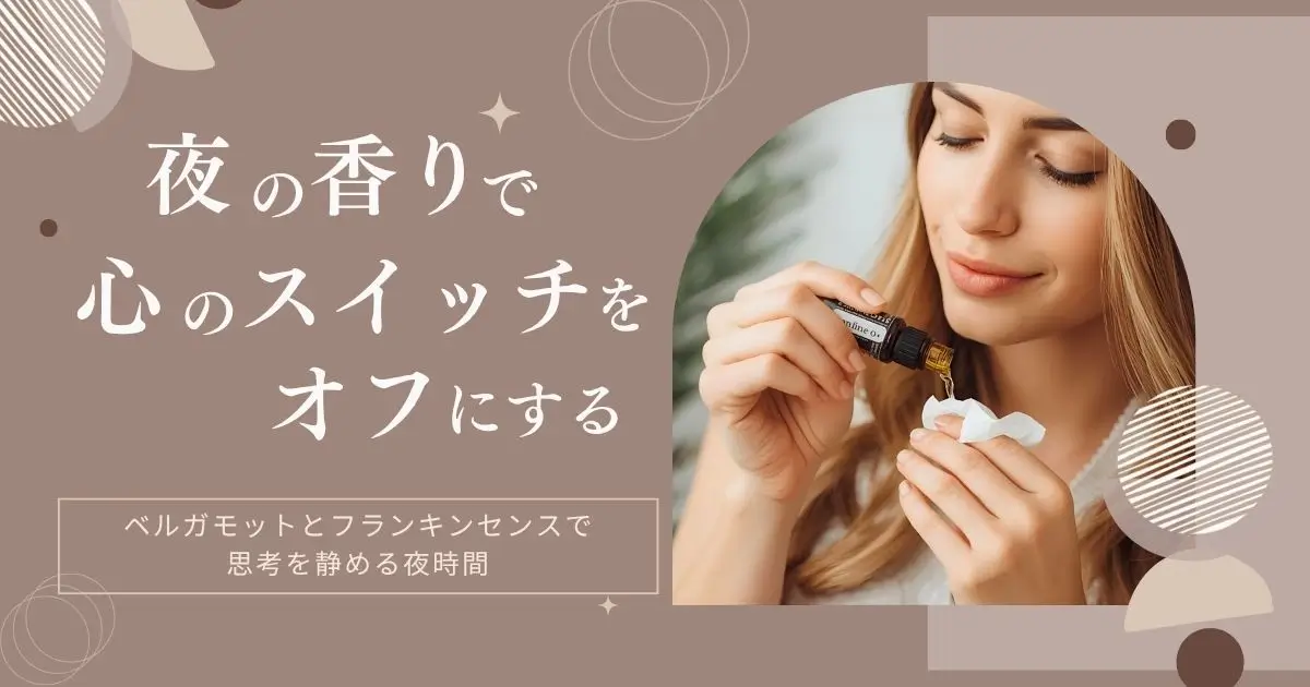 香りで切り替える夜時間｜ベルガモットとフランキンセンスで“頑張りすぎ”を手放す方法