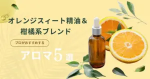 オレンジスイート精油＆柑橘系ブレンド｜プロがおすすめする市販アロマ5選