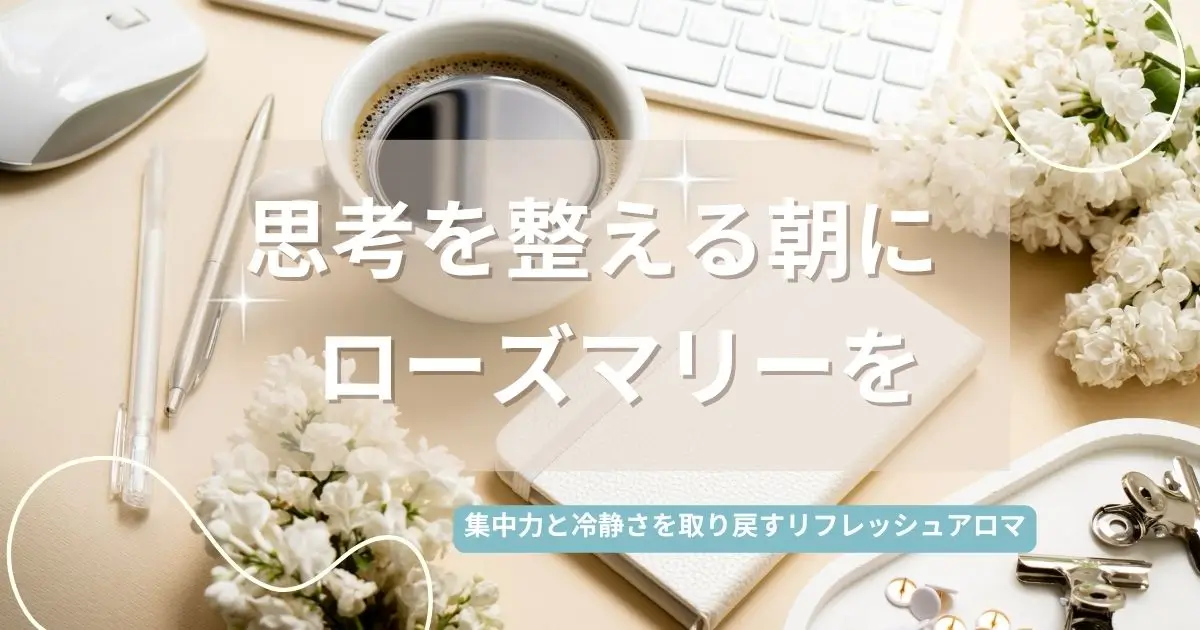 ローズマリー精油の効果と使い方|集中力と前向きを取り戻す香り
