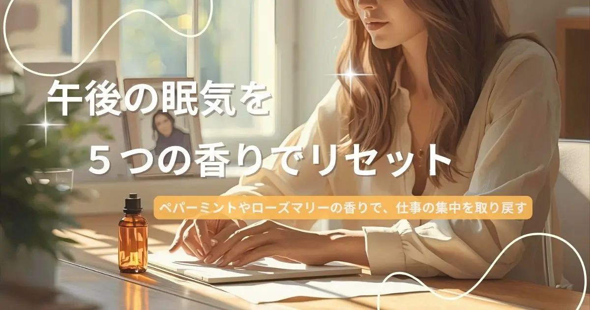 午後の眠気をリセットする香り|仕事中に集中を取り戻すアロマ5選
