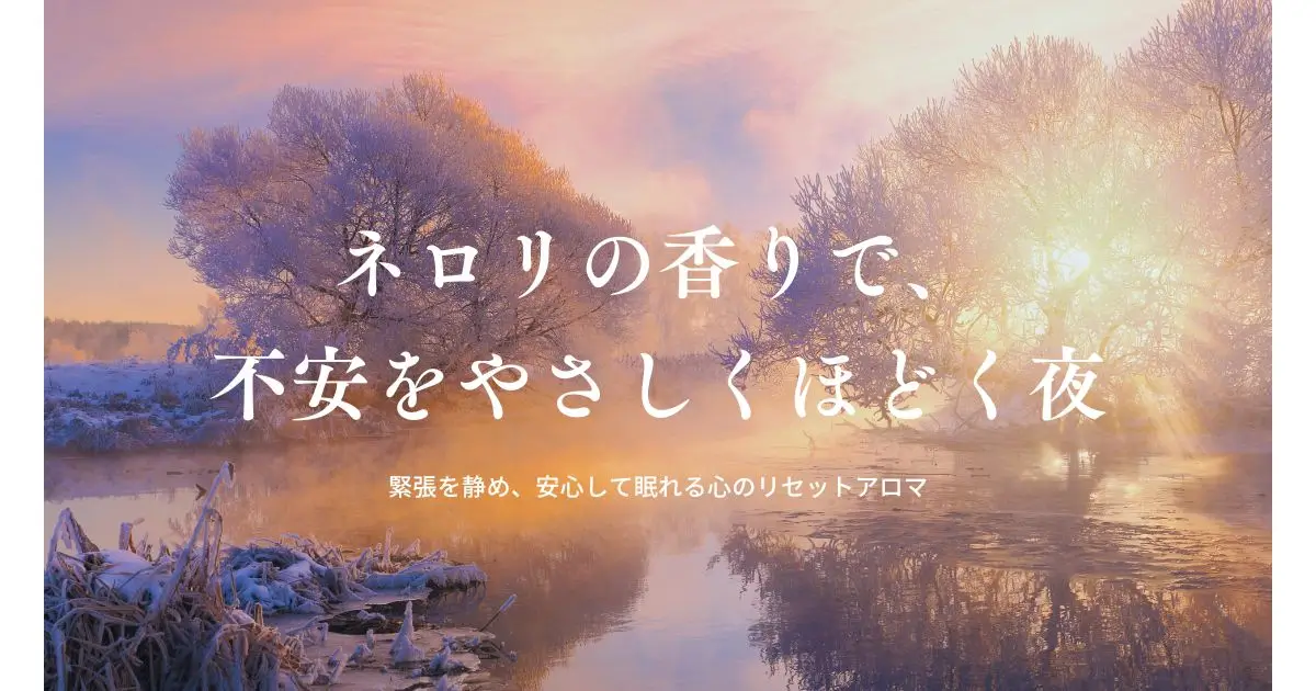 ネロリ精油の効果と使い方｜不安をほどき、心をやわらかく整える夜の香り