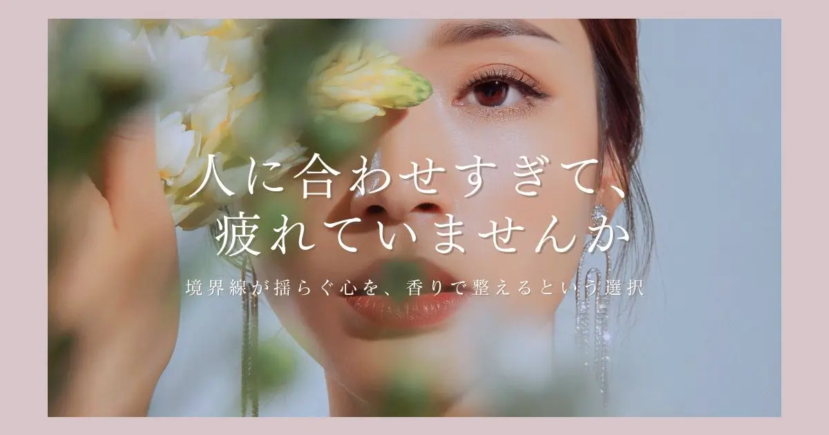 人に合わせすぎて疲れる理由｜境界線を香りで整える方法