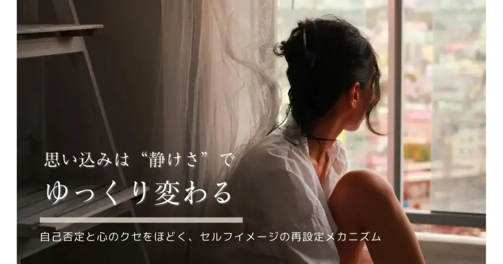 セルフイメージの書き換えメカニズム｜思い込みがゆっくり緩むプロセス
